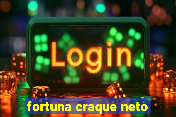 fortuna craque neto