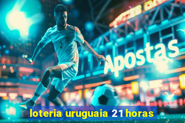 loteria uruguaia 21 horas