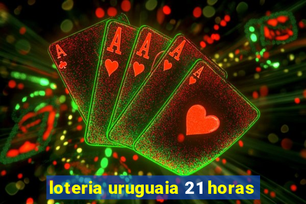 loteria uruguaia 21 horas