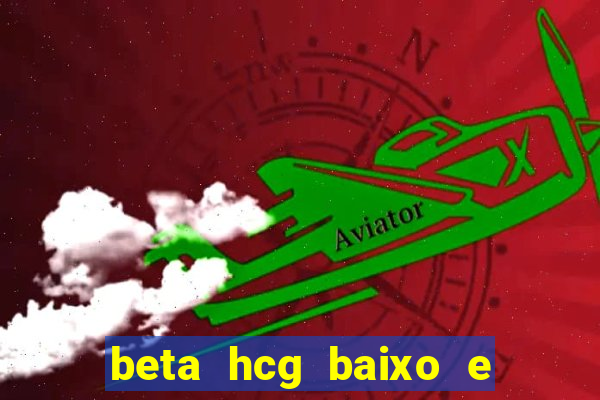 beta hcg baixo e gravidez evoluiu