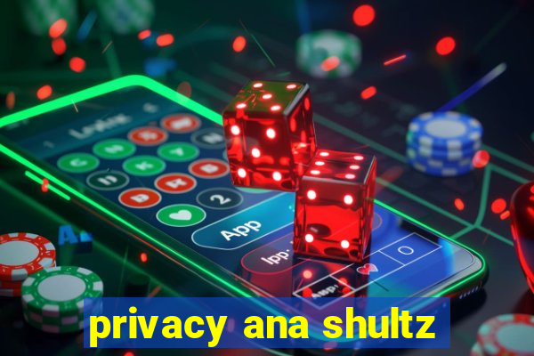 privacy ana shultz