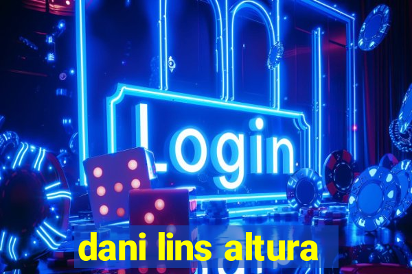 dani lins altura