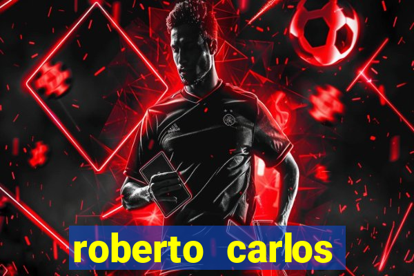 roberto carlos jogador fortuna