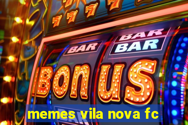 memes vila nova fc