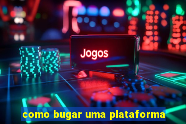 como bugar uma plataforma