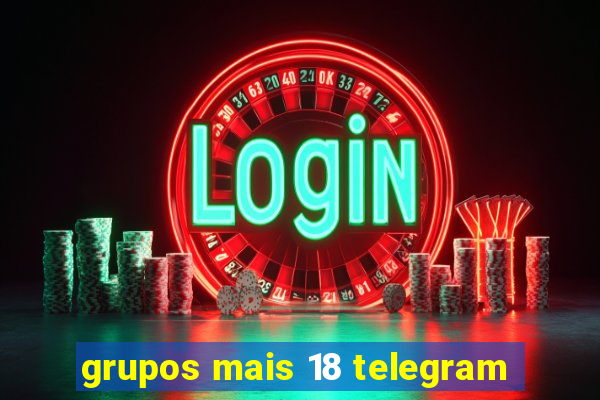 grupos mais 18 telegram