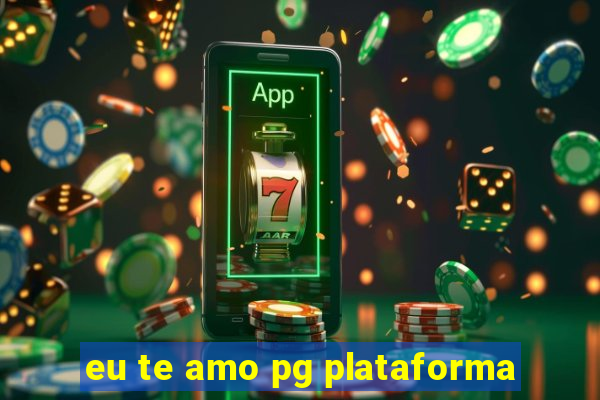 eu te amo pg plataforma