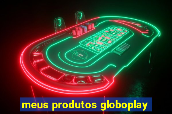 meus produtos globoplay