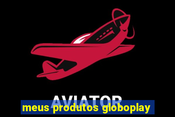 meus produtos globoplay