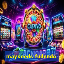 mayseeds fudendo