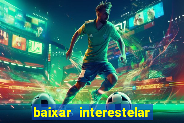 baixar interestelar 4k dublado