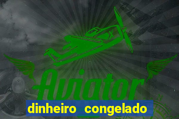 dinheiro congelado na plataforma