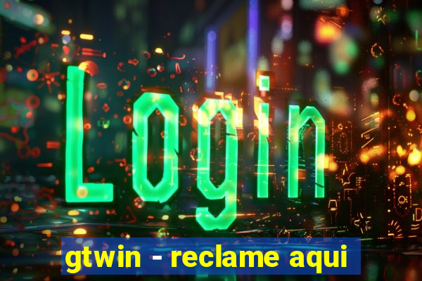 gtwin - reclame aqui