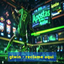 gtwin - reclame aqui