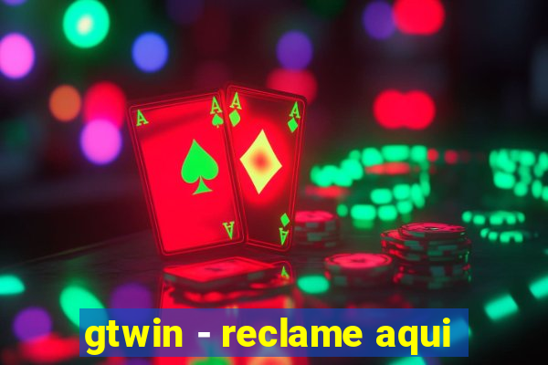 gtwin - reclame aqui