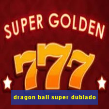 dragon ball super dublado