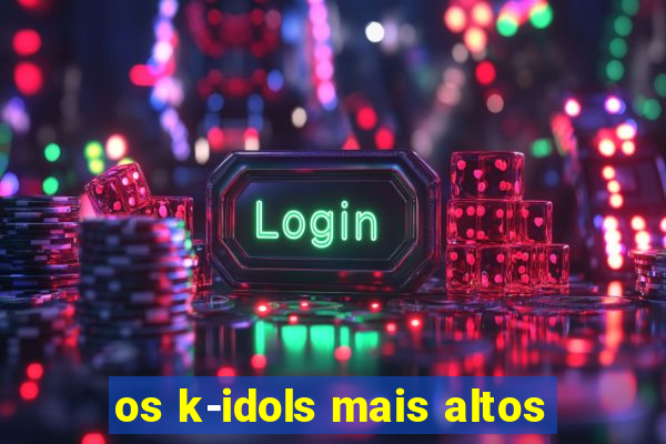 os k-idols mais altos