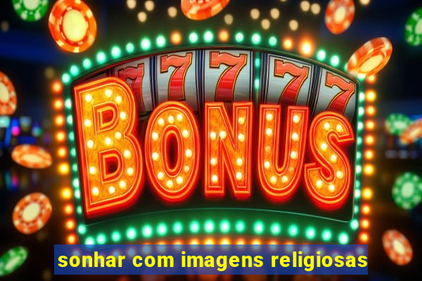 sonhar com imagens religiosas