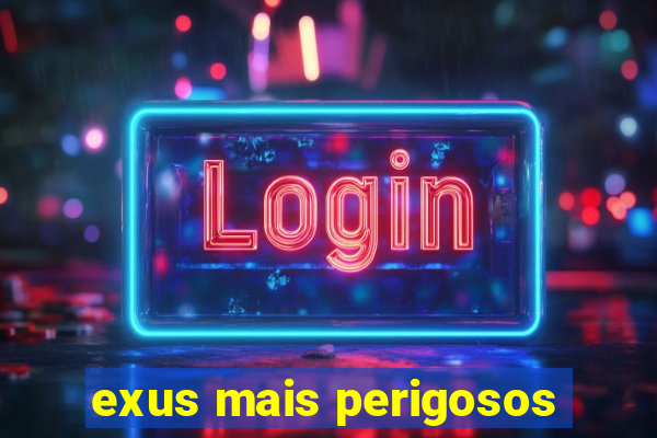 exus mais perigosos