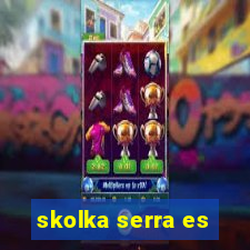 skolka serra es