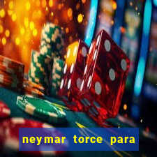 neymar torce para qual time