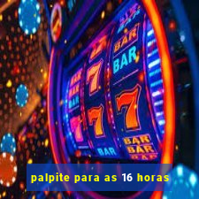 palpite para as 16 horas