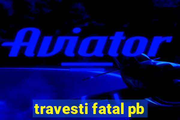 travesti fatal pb