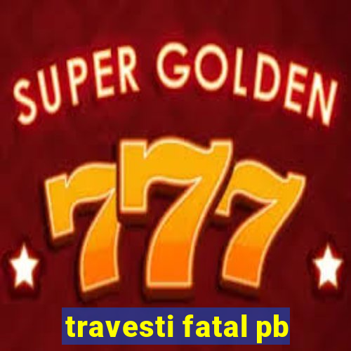 travesti fatal pb