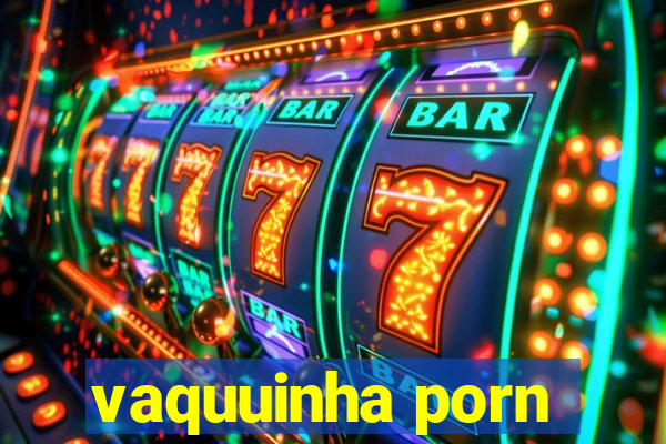 vaquuinha porn