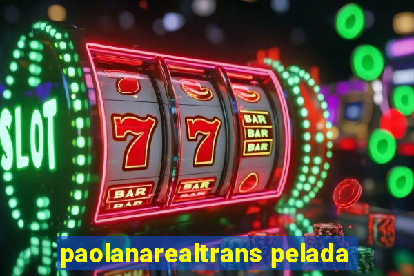 paolanarealtrans pelada