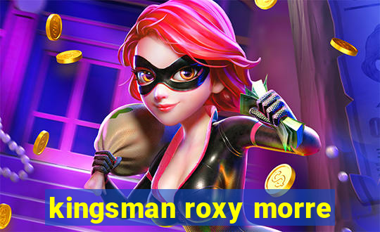 kingsman roxy morre