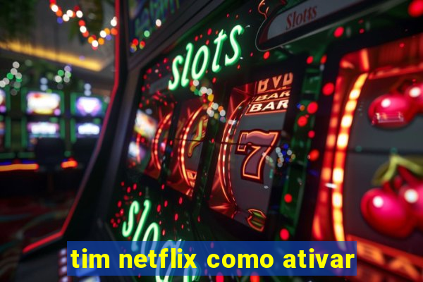 tim netflix como ativar