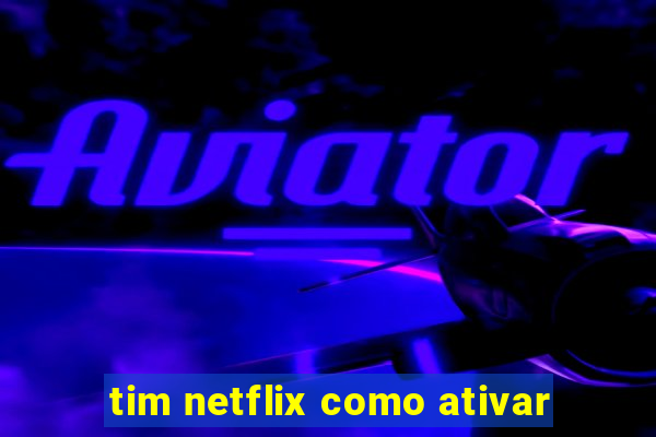 tim netflix como ativar