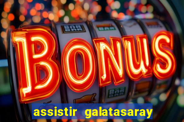 assistir galatasaray ao vivo