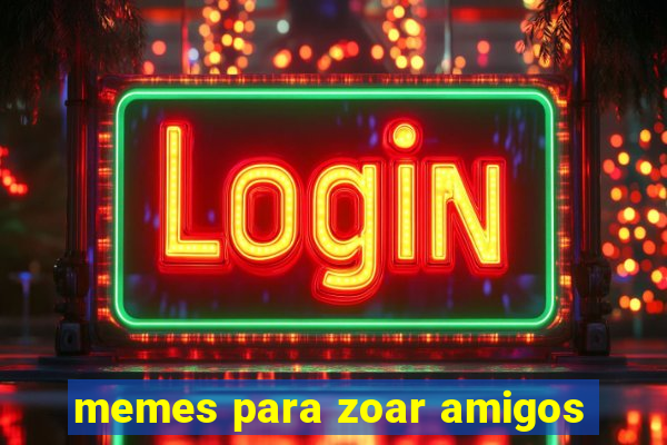 memes para zoar amigos