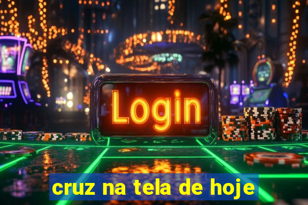 cruz na tela de hoje