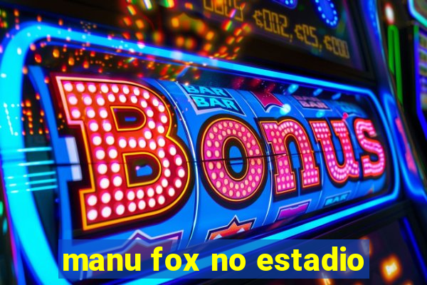 manu fox no estadio