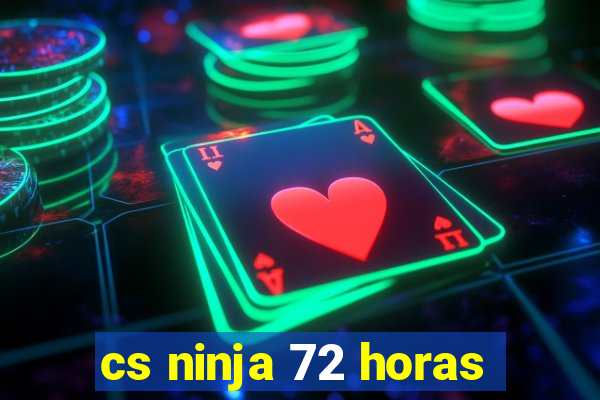 cs ninja 72 horas