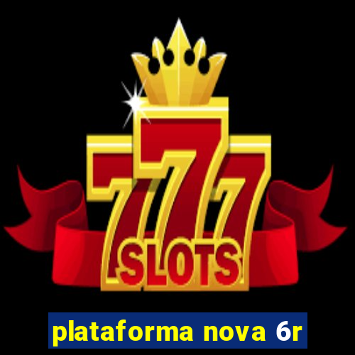 plataforma nova 6r