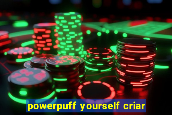 powerpuff yourself criar