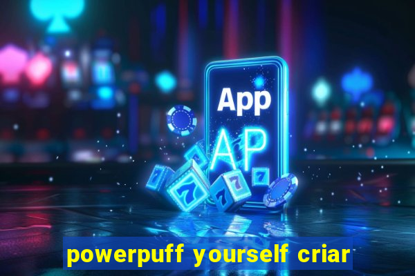 powerpuff yourself criar