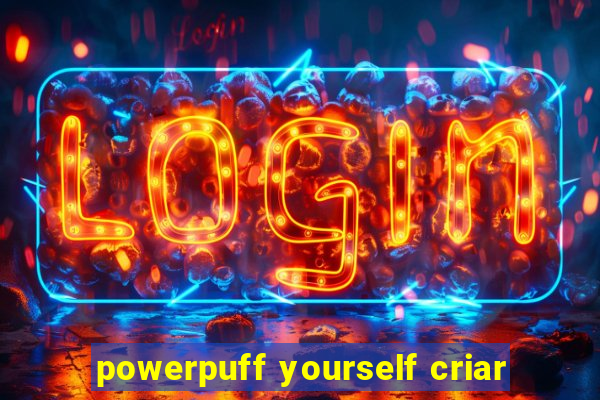 powerpuff yourself criar