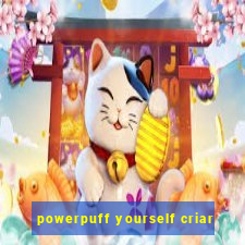 powerpuff yourself criar