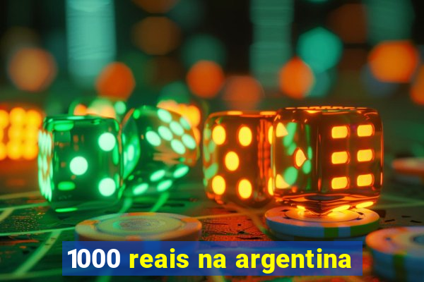 1000 reais na argentina