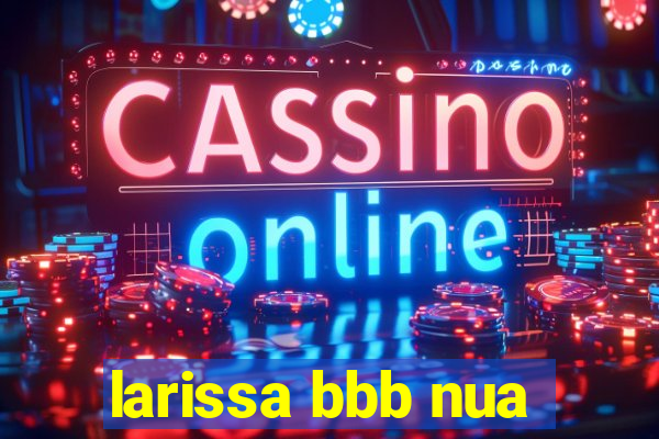 larissa bbb nua