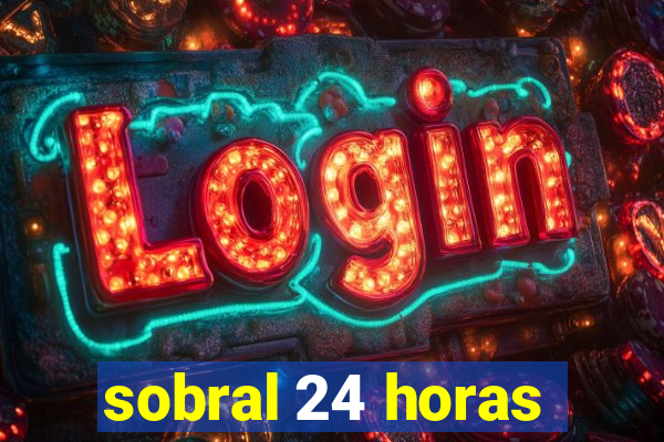 sobral 24 horas