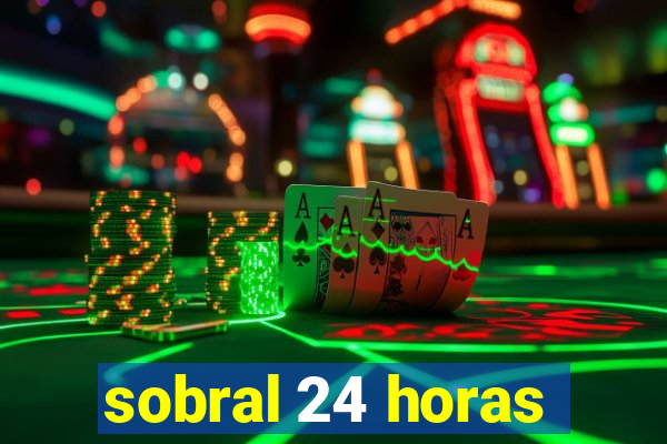 sobral 24 horas