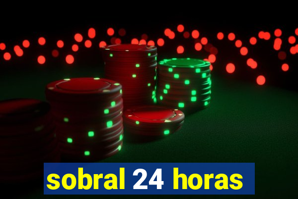 sobral 24 horas