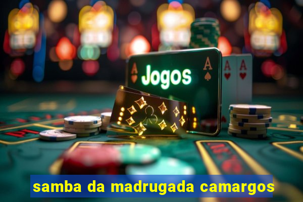 samba da madrugada camargos