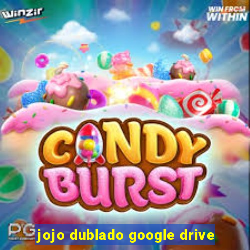 jojo dublado google drive